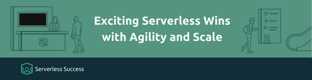 Exciting Serverless Wins with Agility and Scale