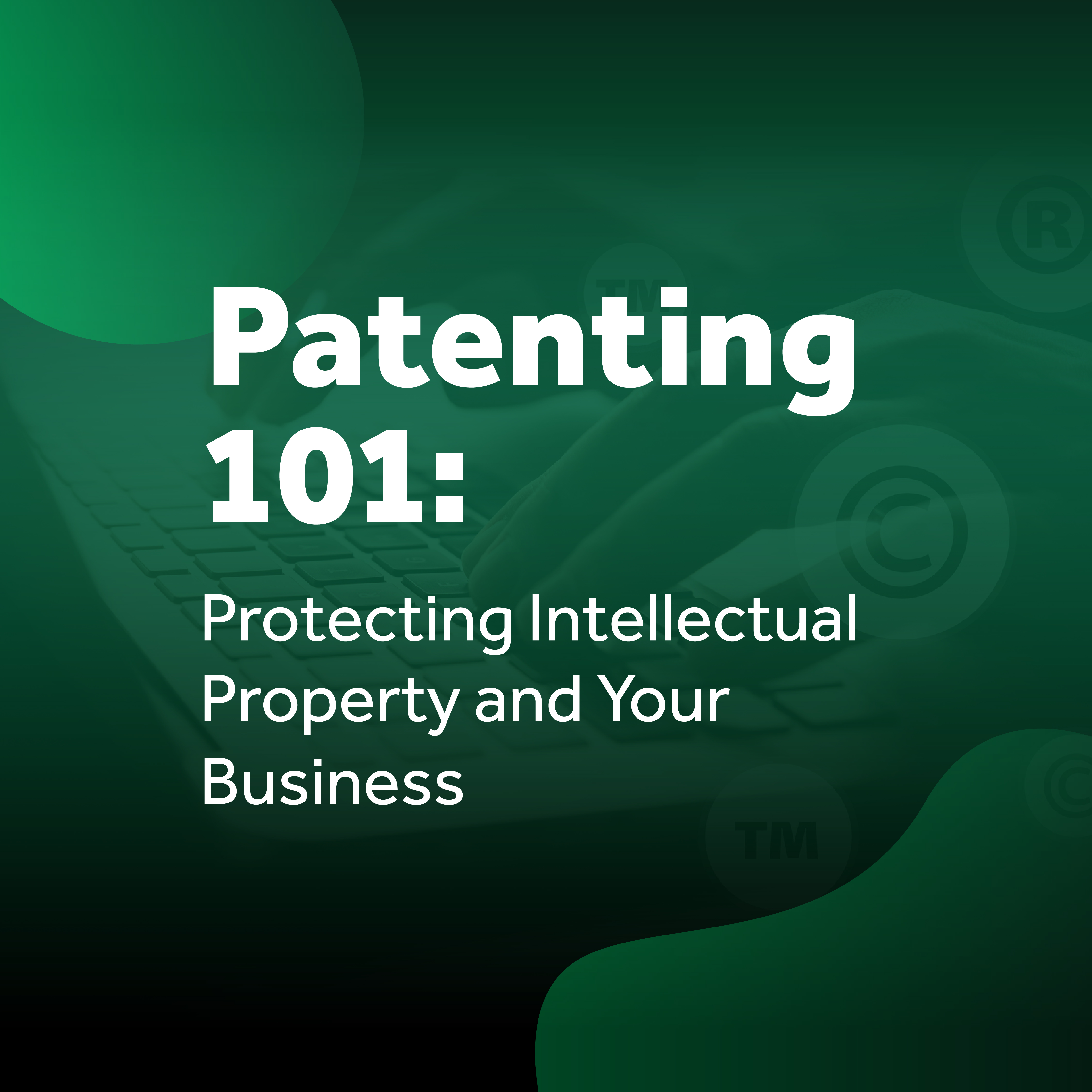 Patenting 101: Protecting Intellectual Property and Your Business