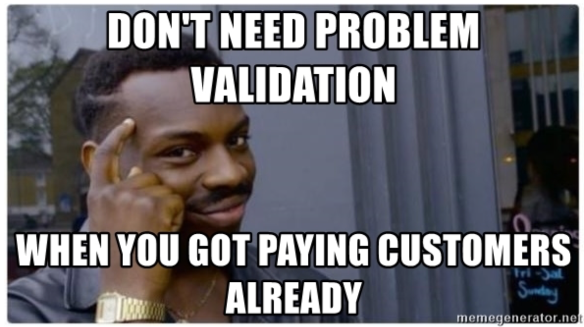 Dont need problem validation when you got paying customers already